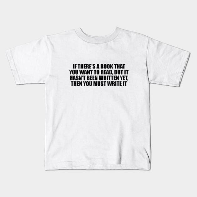 If there's a book that you want to read, but it hasn't been written yet, then you must write it Kids T-Shirt by D1FF3R3NT